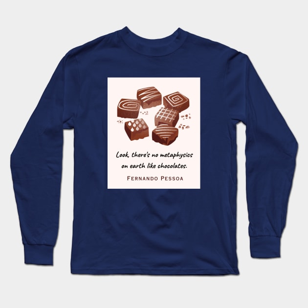 Fernando Pessoa quote : Look, there's no metaphysics on earth like chocolates. Long Sleeve T-Shirt by artbleed